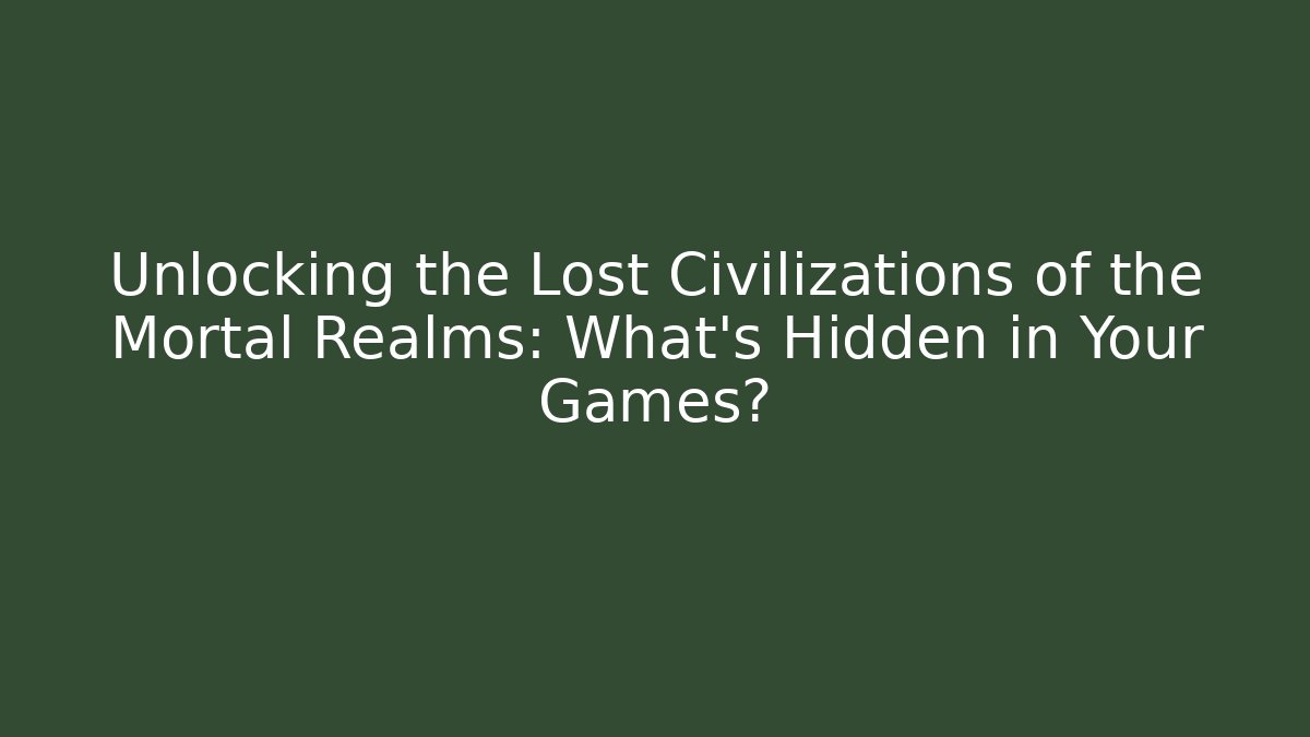 Unlocking the Lost Civilizations of the Mortal Realms: What’s Hidden in Your Games?