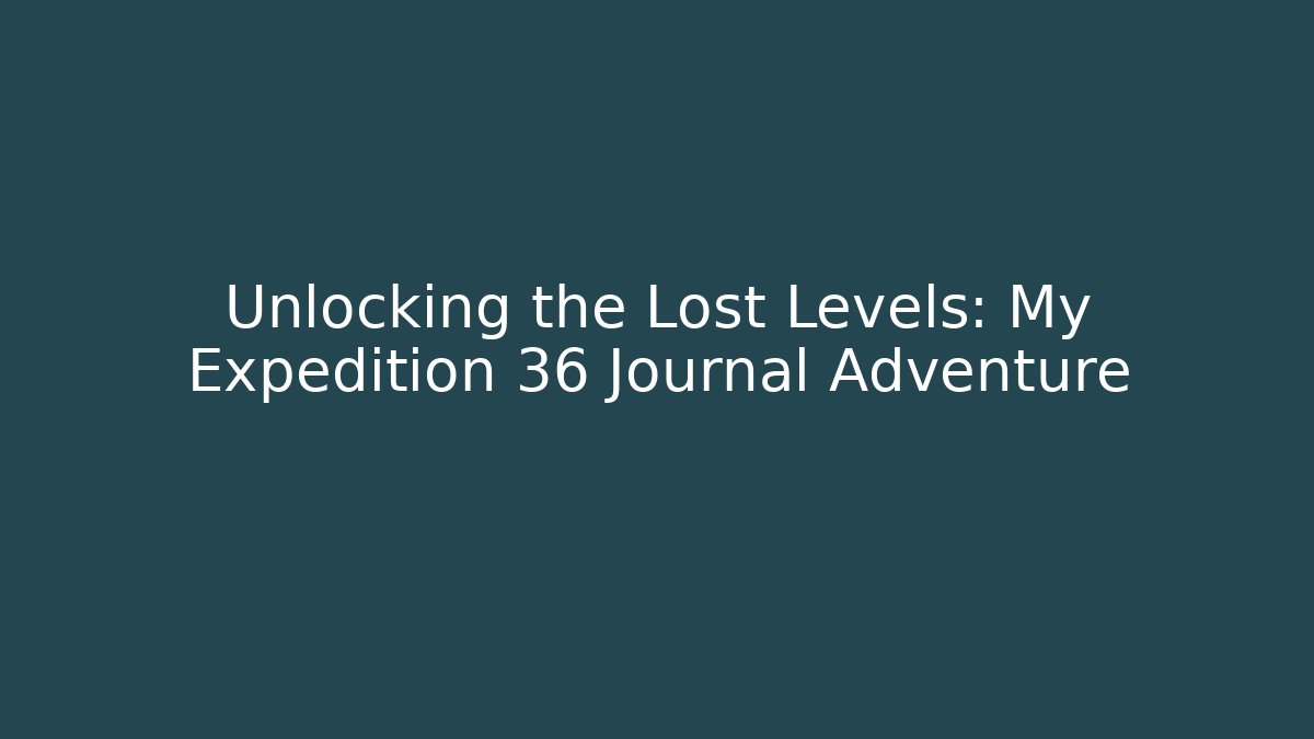 Unlocking the Lost Levels: My Expedition 36 Journal Adventure