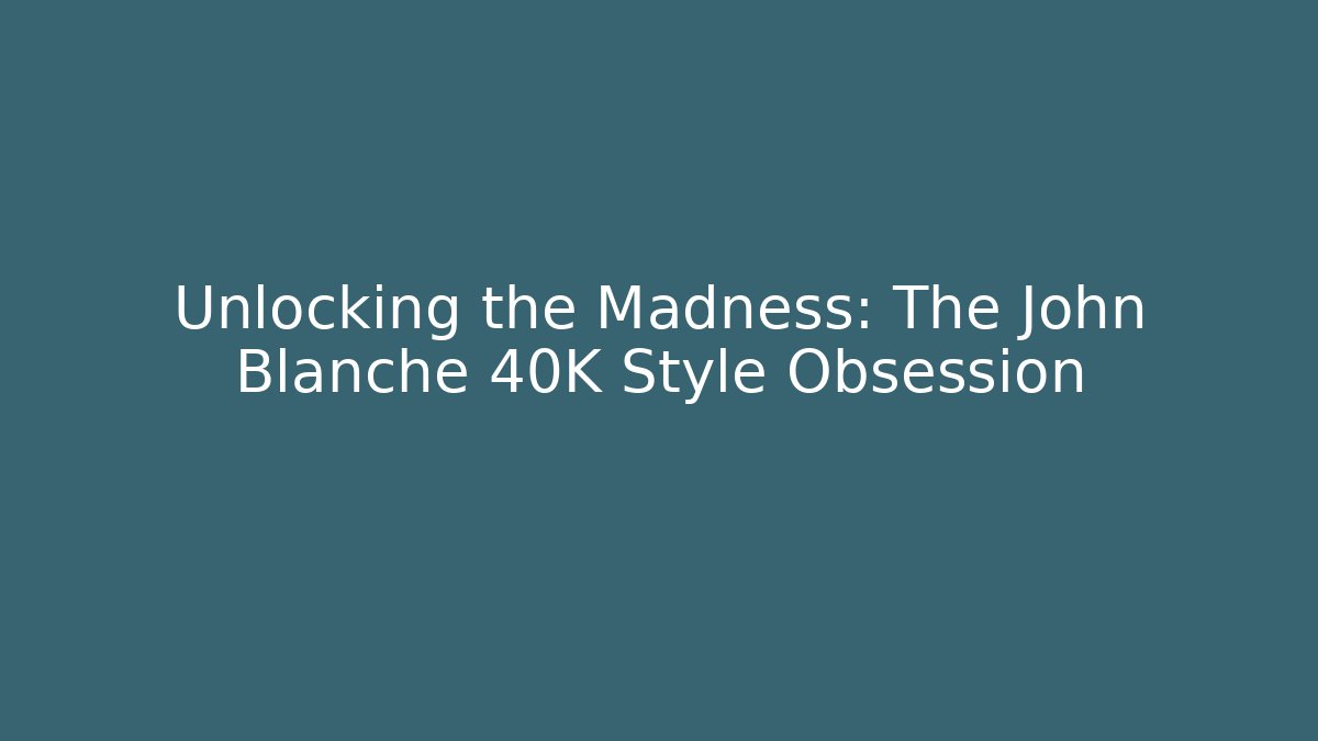 Unlocking the Madness: The John Blanche 40K Style Obsession