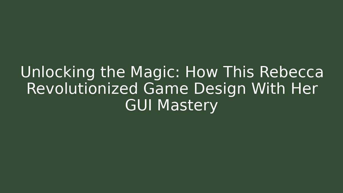 Unlocking the Magic: How This Rebecca Revolutionized Game Design With Her GUI Mastery