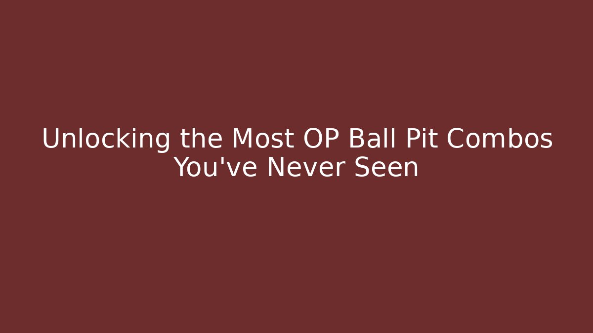 Unlocking the Most OP Ball Pit Combos You've Never Seen