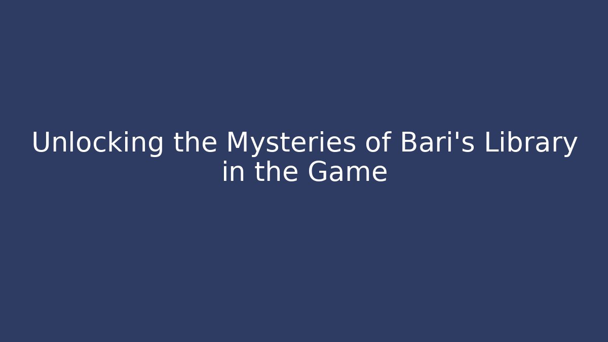 Unlocking the Mysteries of Bari's Library in the Game
