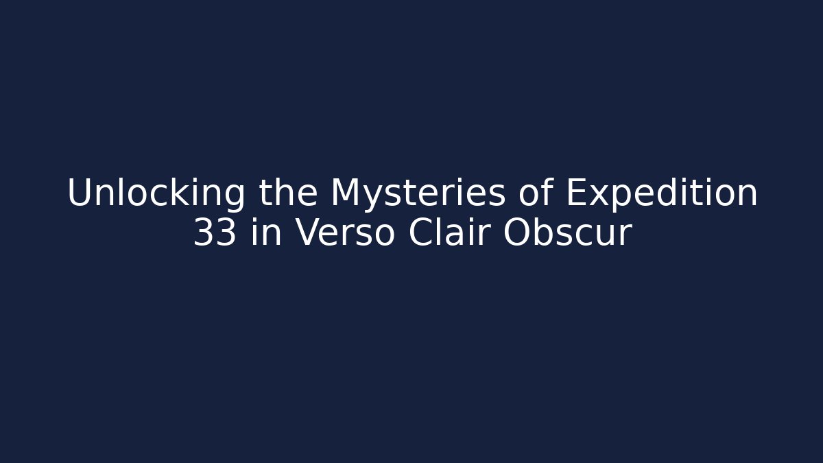 Unlocking the Mysteries of Expedition 33 in Verso Clair Obscur