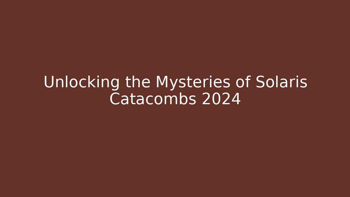 Unlocking the Mysteries of Solaris Catacombs 2024