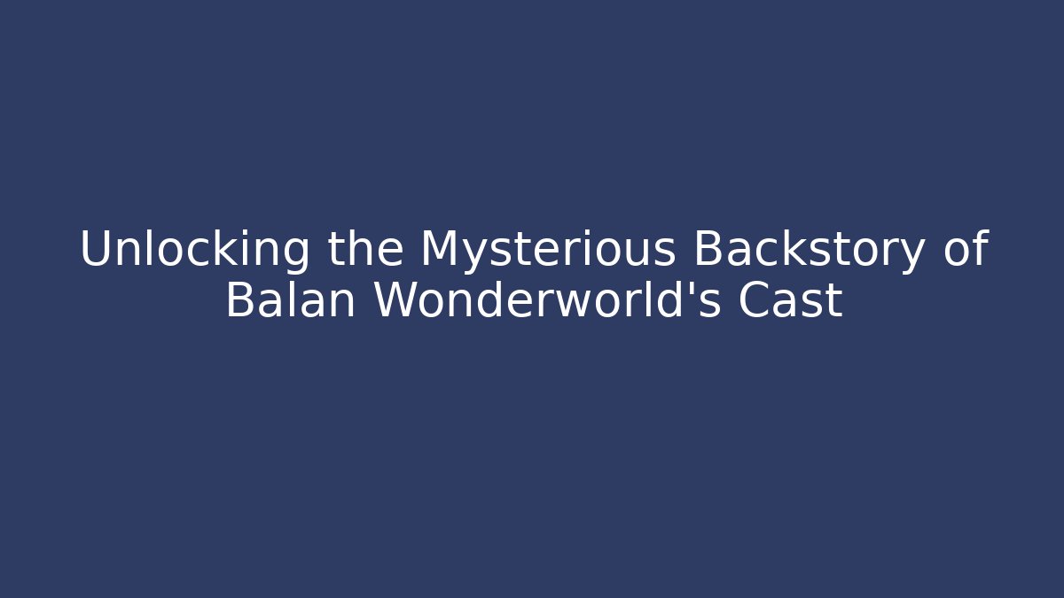 Unlocking the Mysterious Backstory of Balan Wonderworld's Cast