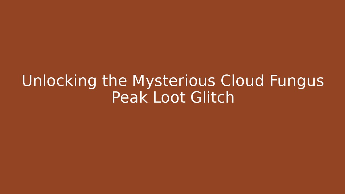 Unlocking the Mysterious Cloud Fungus Peak Loot Glitch