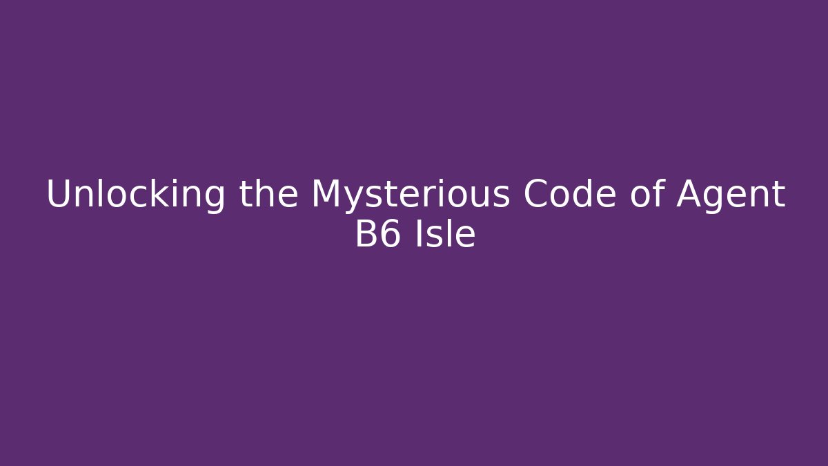 Unlocking the Mysterious Code of Agent B6 Isle