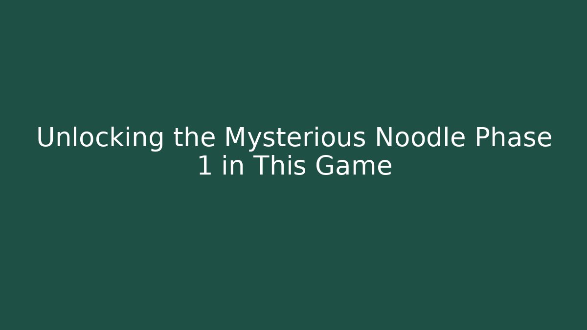 Unlocking the Mysterious Noodle Phase 1 in This Game
