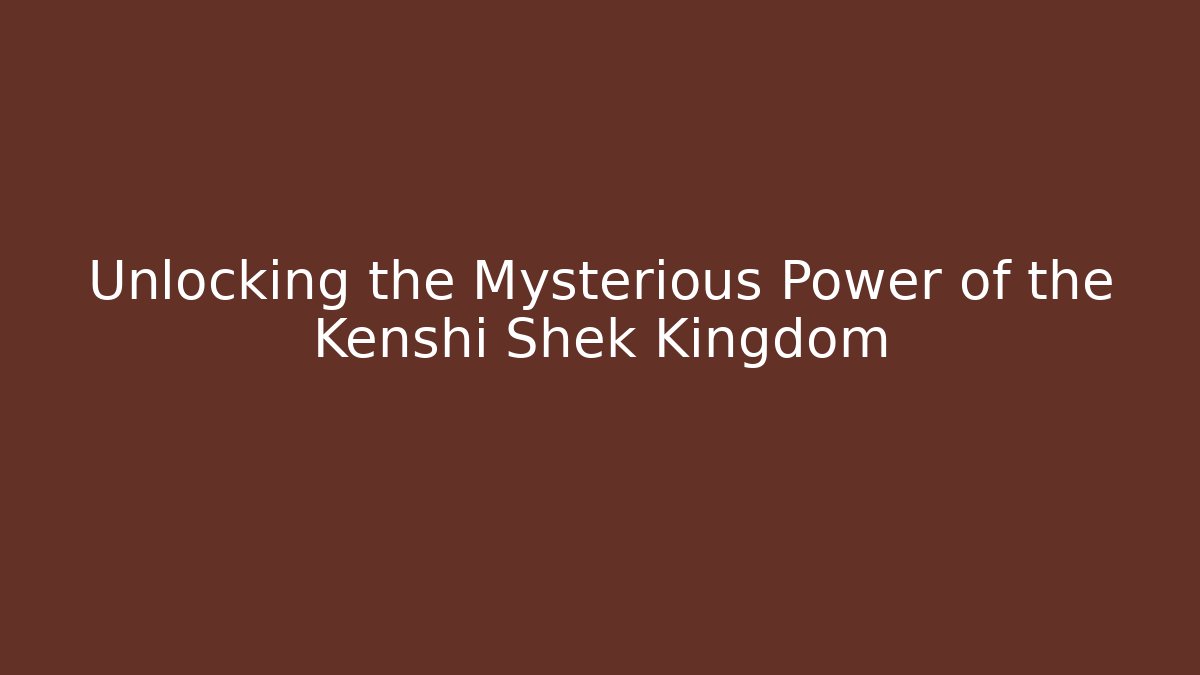 Unlocking the Mysterious Power of the Kenshi Shek Kingdom