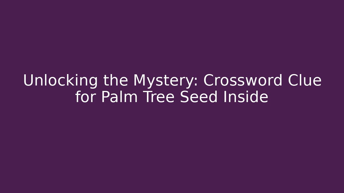 Unlocking the Mystery: Crossword Clue for Palm Tree Seed Inside