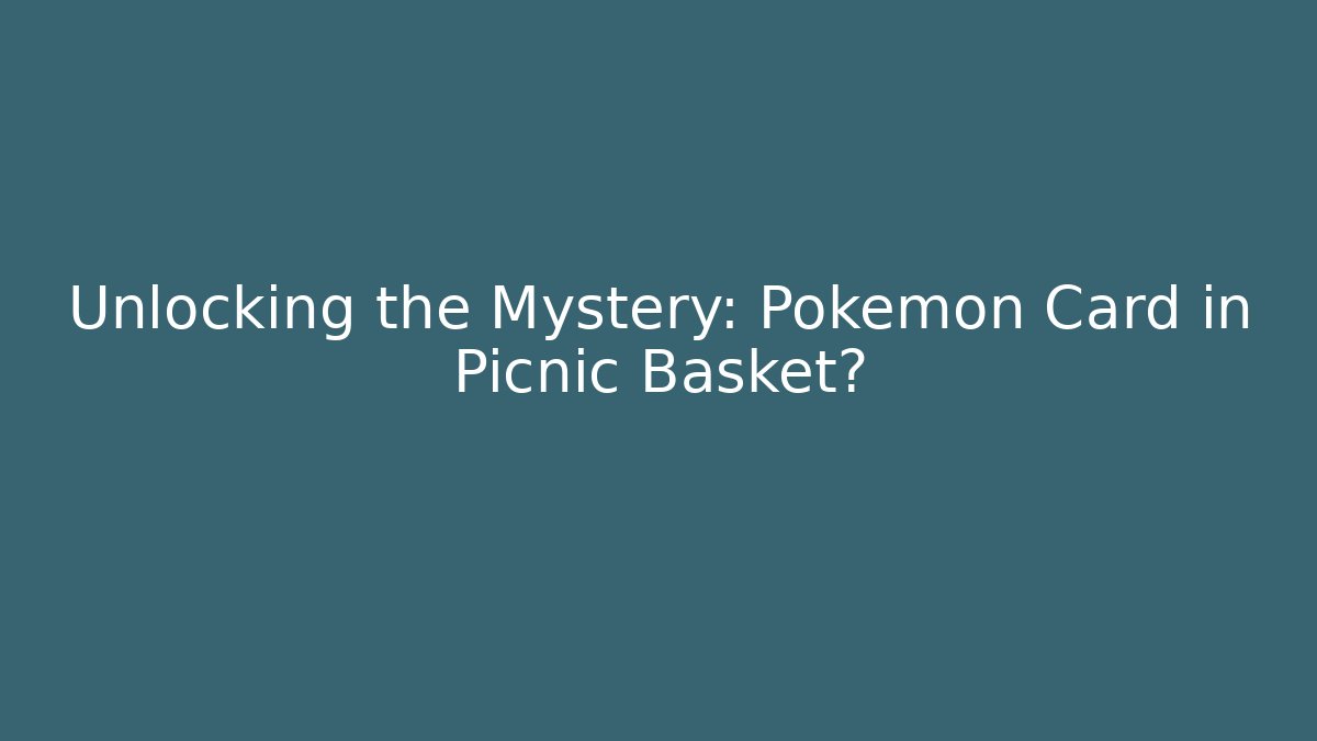 Unlocking the Mystery: Pokemon Card in Picnic Basket?