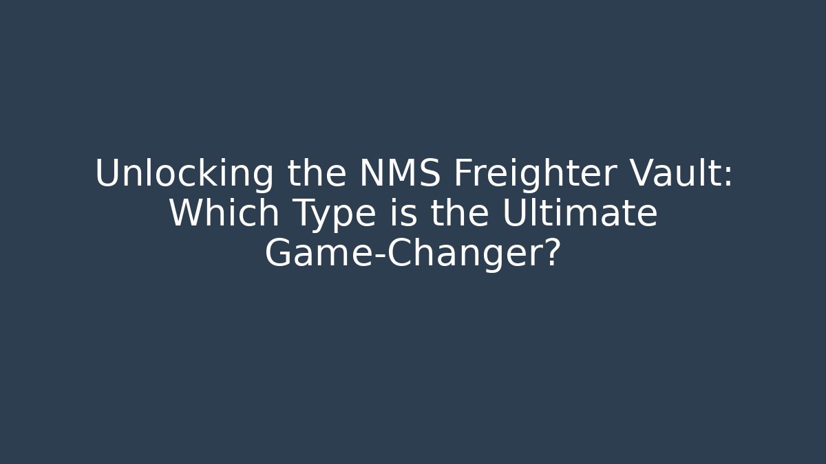 Unlocking the NMS Freighter Vault: Which Type is the Ultimate Game-Changer?