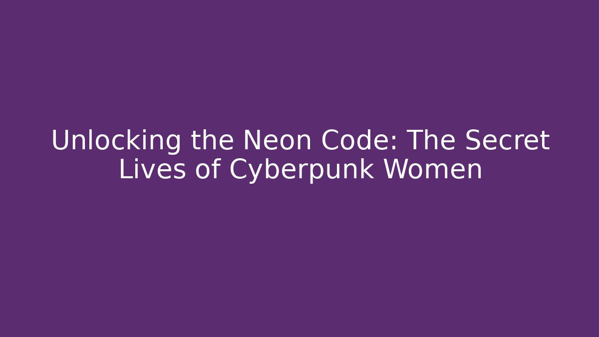 Unlocking the Neon Code: The Secret Lives of Cyberpunk Women