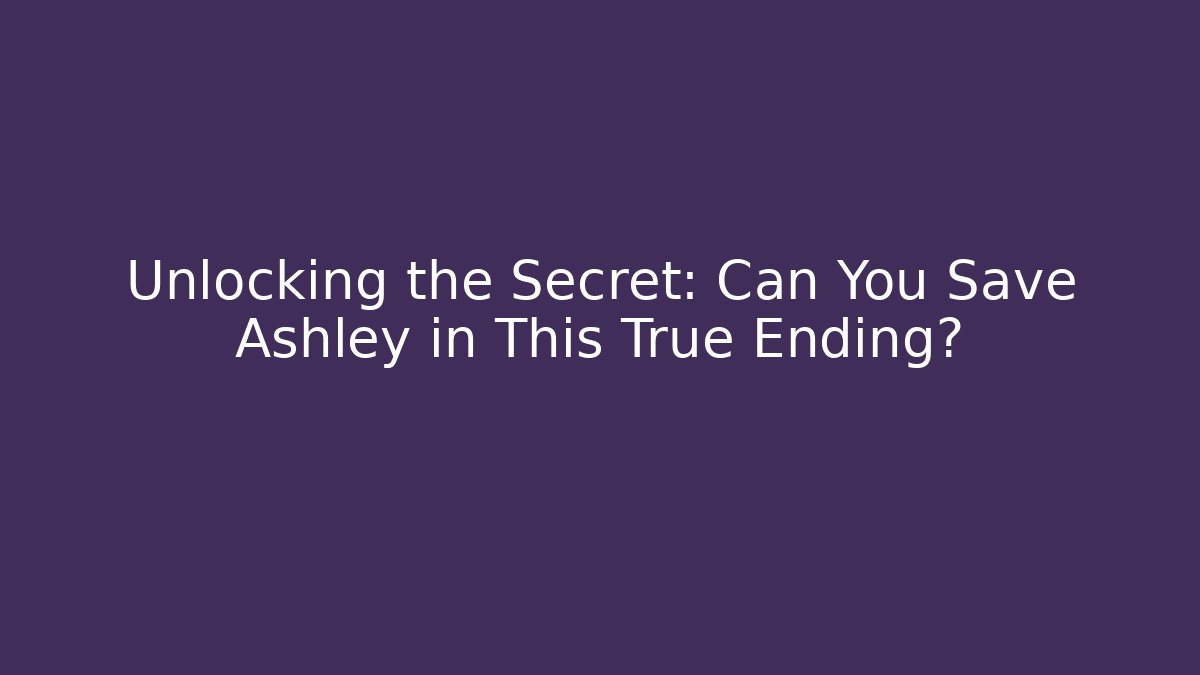 Unlocking the Secret: Can You Save Ashley in This True Ending?