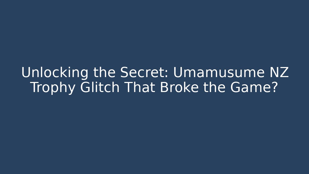 Unlocking the Secret: Umamusume NZ Trophy Glitch That Broke the Game?