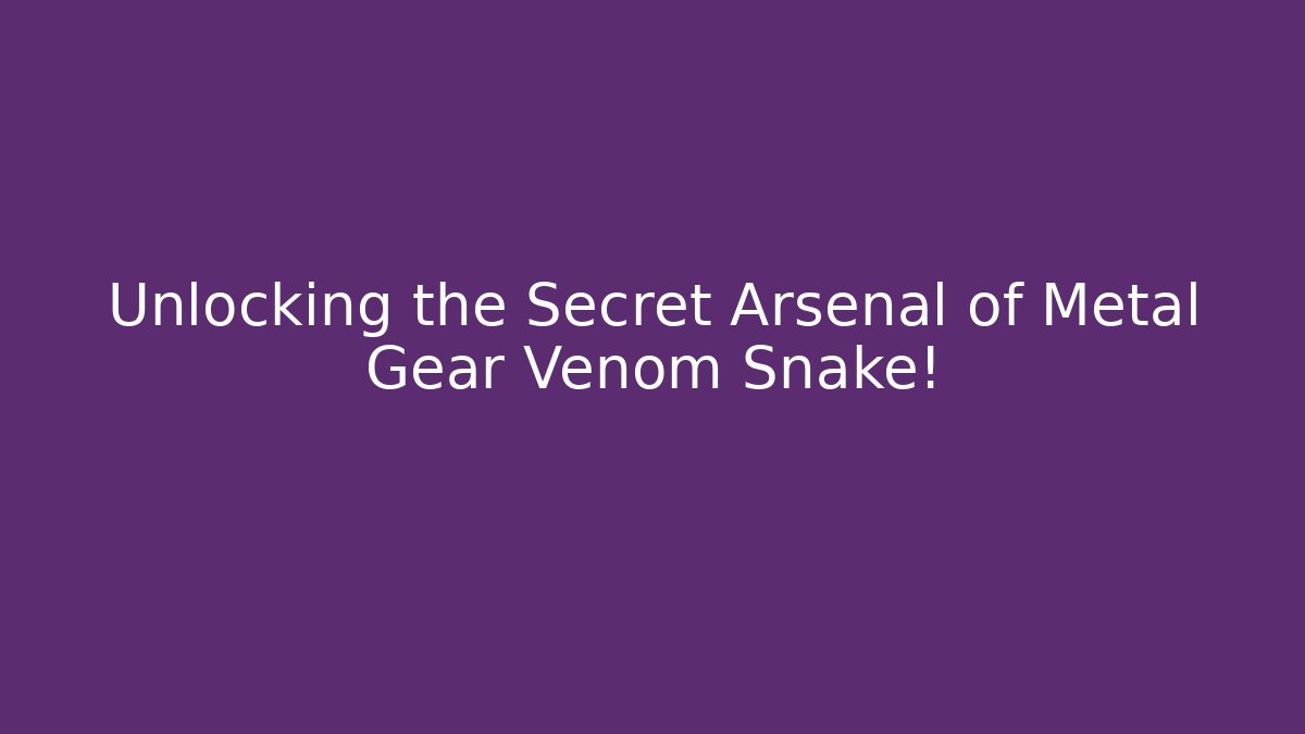 Unlocking the Secret Arsenal of Metal Gear Venom Snake!