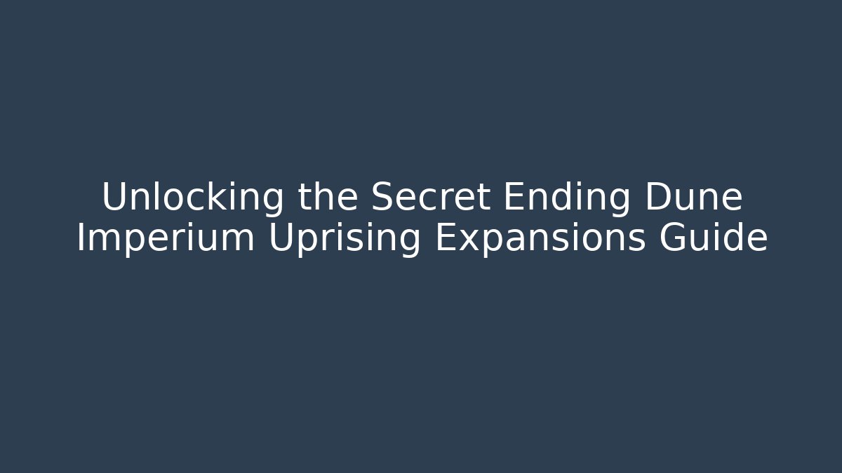 Unlocking the Secret Ending Dune Imperium Uprising Expansions Guide