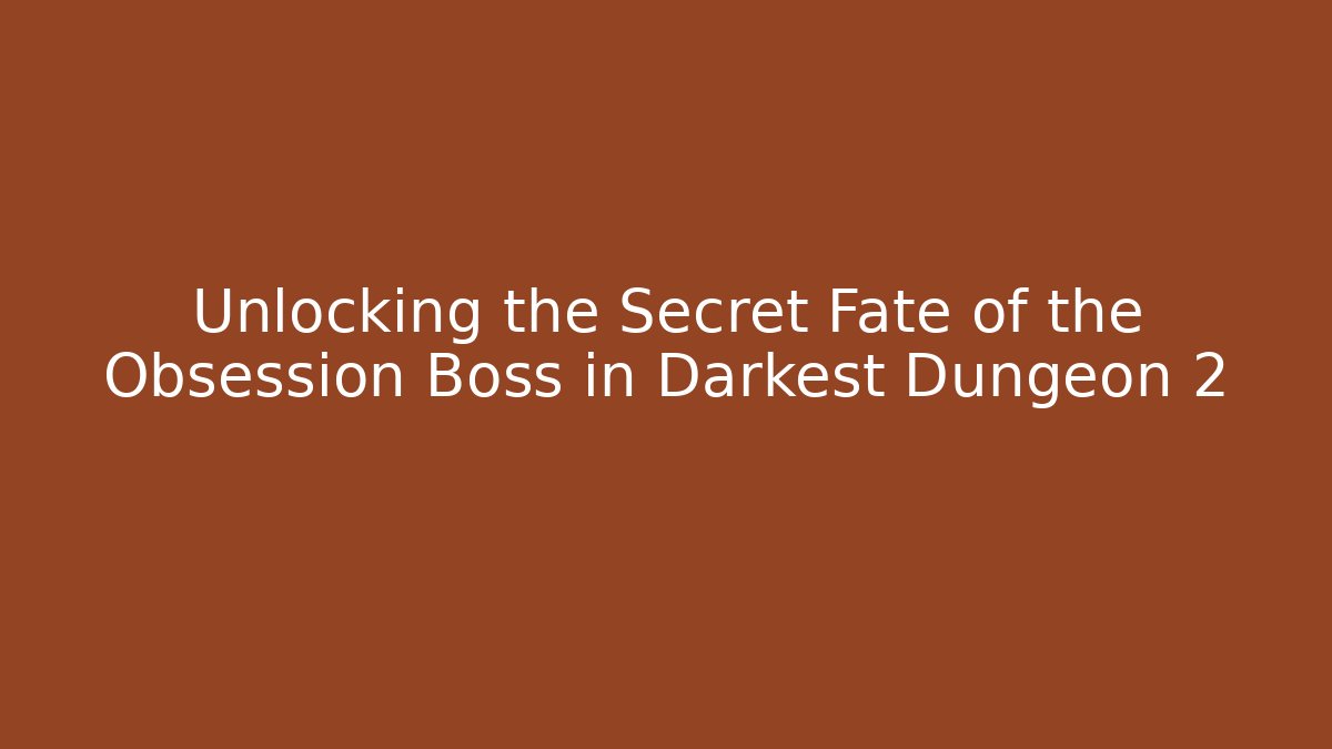 Unlocking the Secret Fate of the Obsession Boss in Darkest Dungeon 2