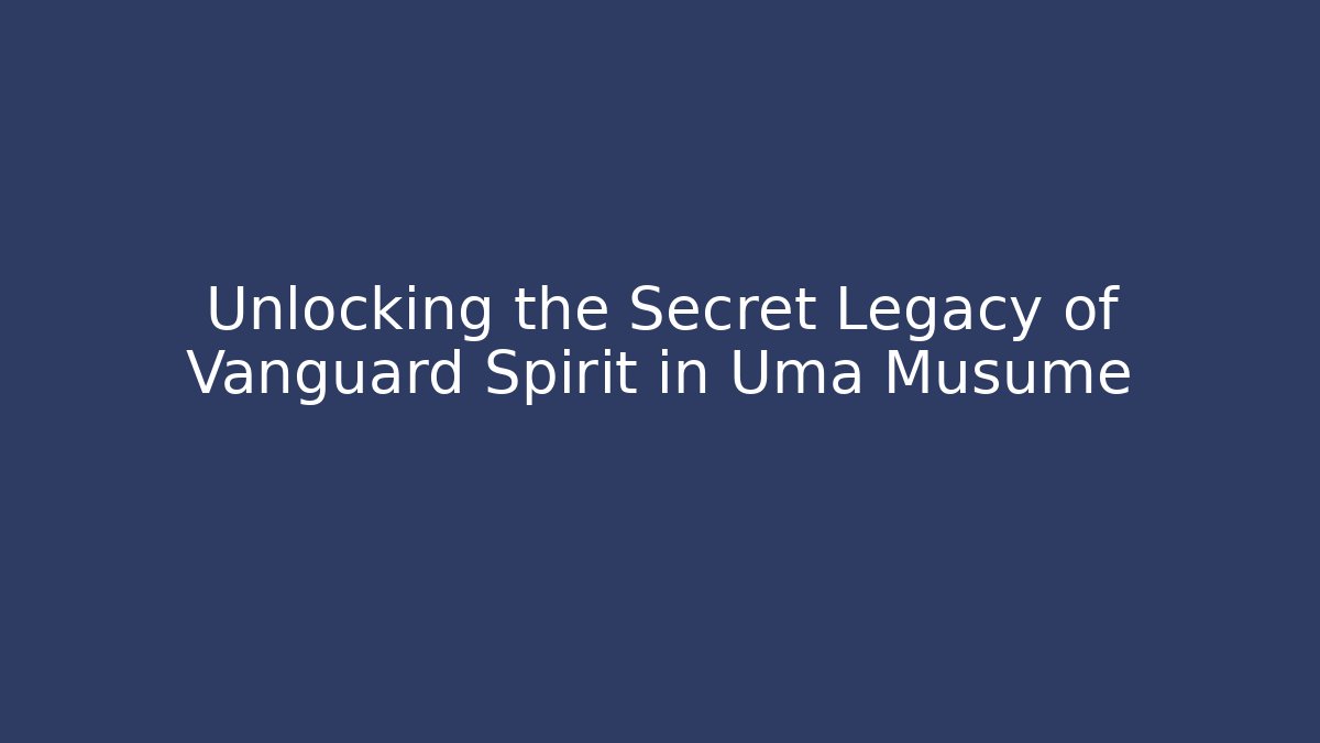Unlocking the Secret Legacy of Vanguard Spirit in Uma Musume
