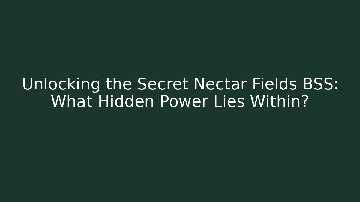 Unlocking the Secret Nectar Fields BSS: What Hidden Power Lies Within? - Create More Assets