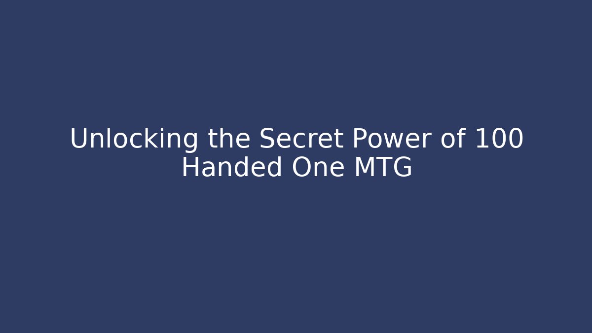 Unlocking the Secret Power of 100 Handed One MTG