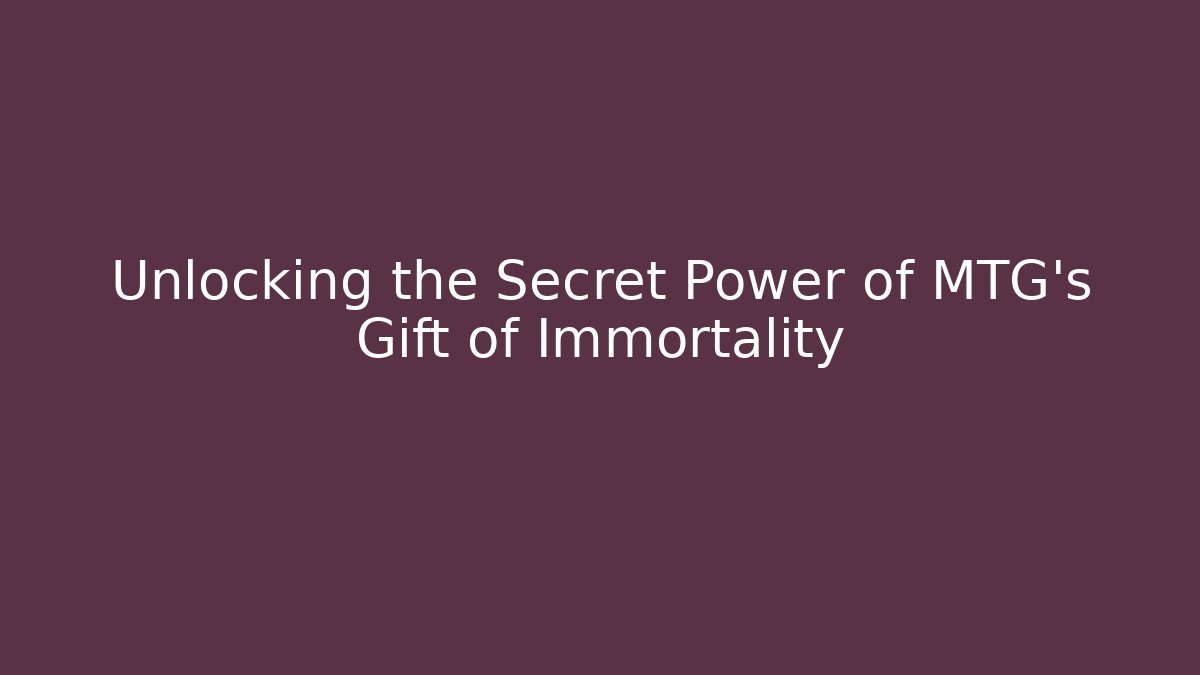 Unlocking the Secret Power of MTG's Gift of Immortality
