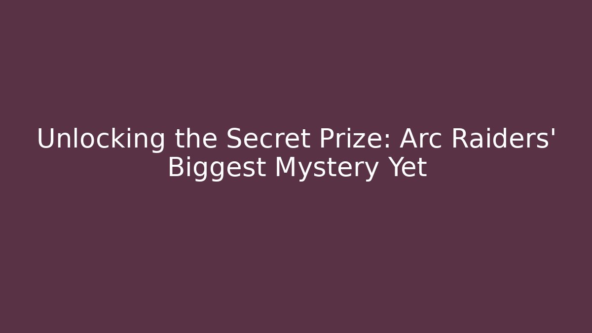 Unlocking the Secret Prize: Arc Raiders' Biggest Mystery Yet