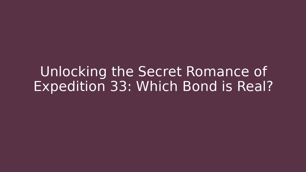 Unlocking the Secret Romance of Expedition 33: Which Bond is Real?