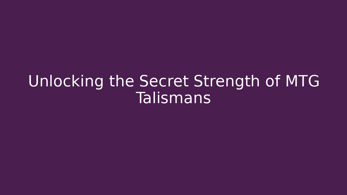 Unlocking the Secret Strength of MTG Talismans