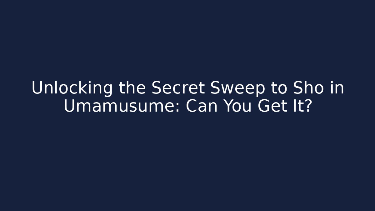 Unlocking the Secret Sweep to Sho in Umamusume: Can You Get It?