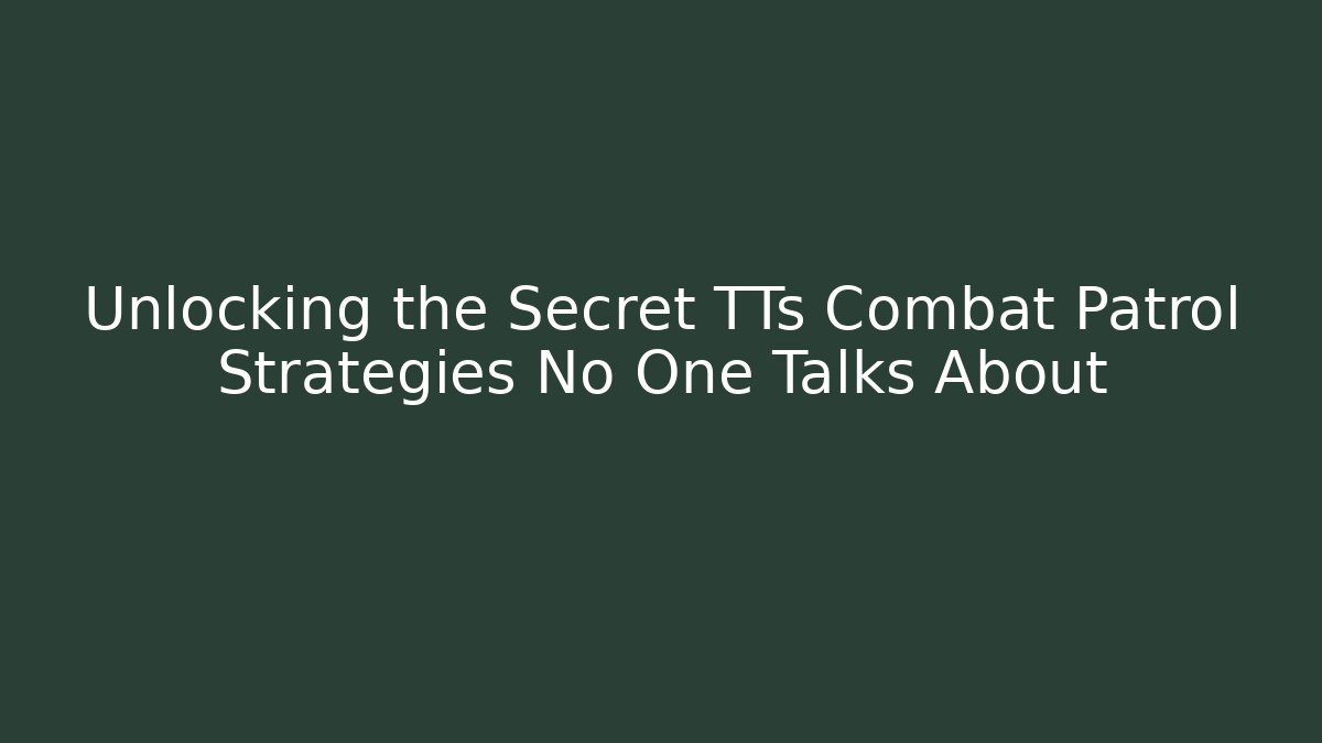 Unlocking the Secret TTs Combat Patrol Strategies No One Talks About