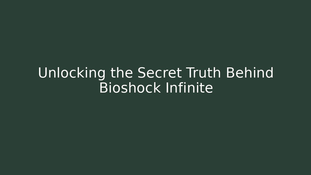 Unlocking the Secret Truth Behind Bioshock Infinite