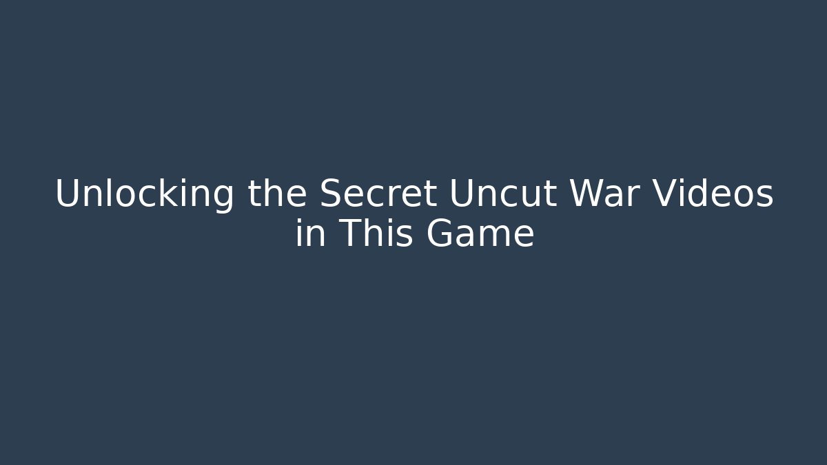 Unlocking the Secret Uncut War Videos in This Game