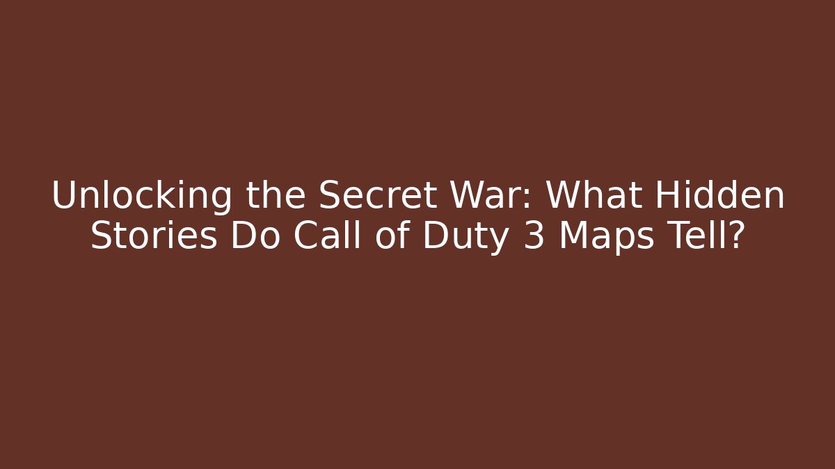 Unlocking the Secret War: What Hidden Stories Do Call of Duty 3 Maps Tell?