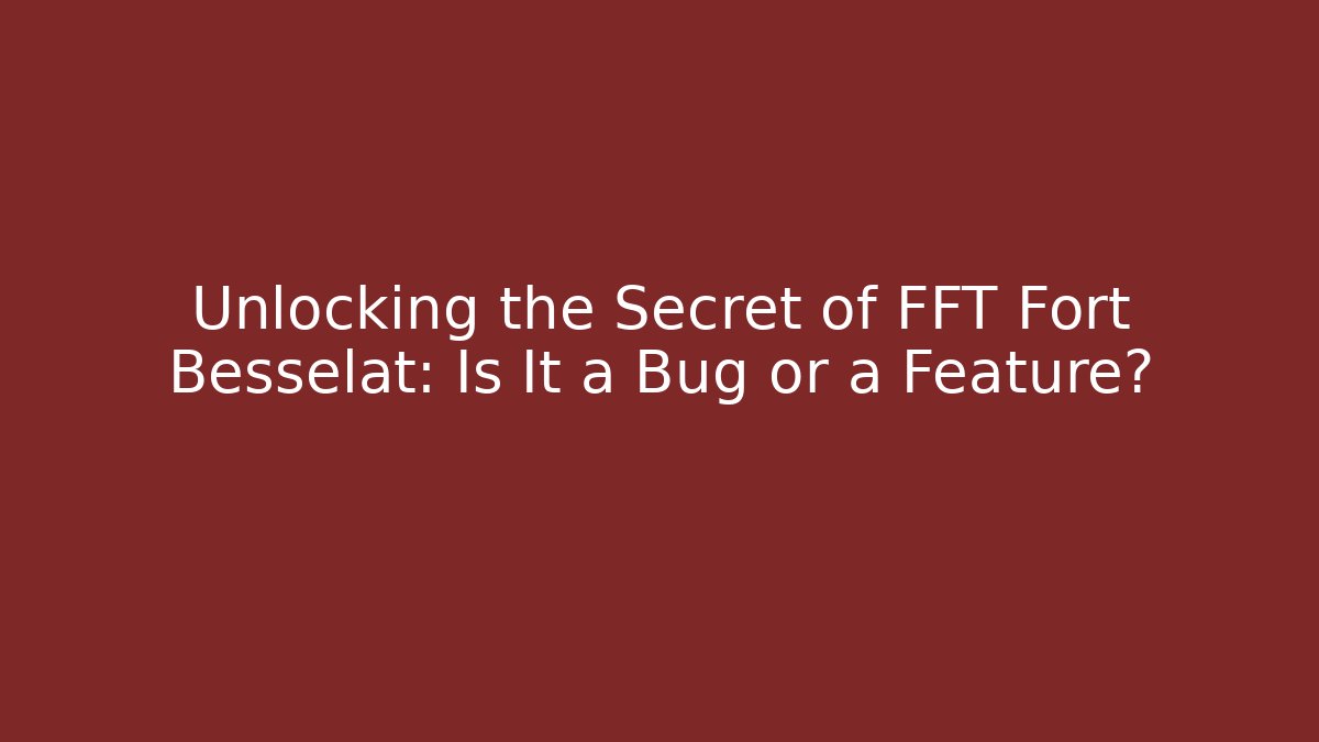 Unlocking the Secret of FFT Fort Besselat: Is It a Bug or a Feature?