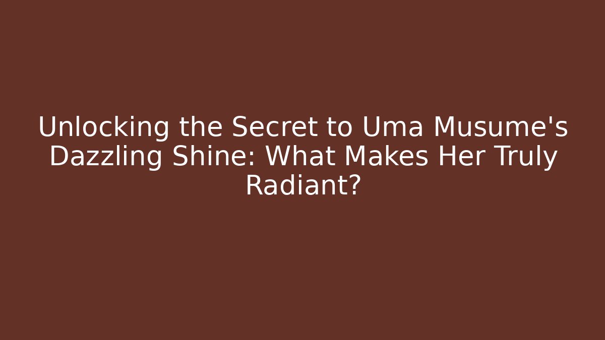 Unlocking the Secret to Uma Musume's Dazzling Shine: What Makes Her Truly Radiant?