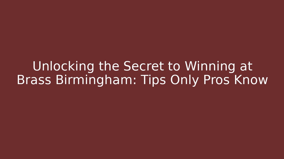 Unlocking the Secret to Winning at Brass Birmingham: Tips Only Pros Know