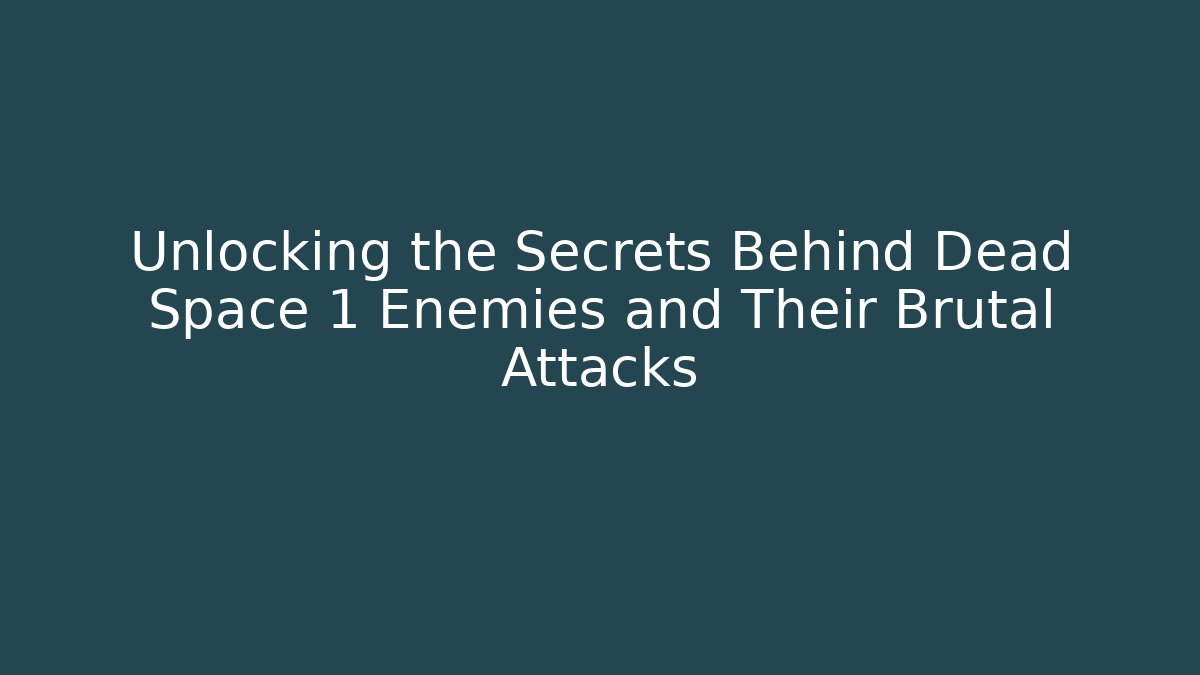 Unlocking the Secrets Behind Dead Space 1 Enemies and Their Brutal Attacks