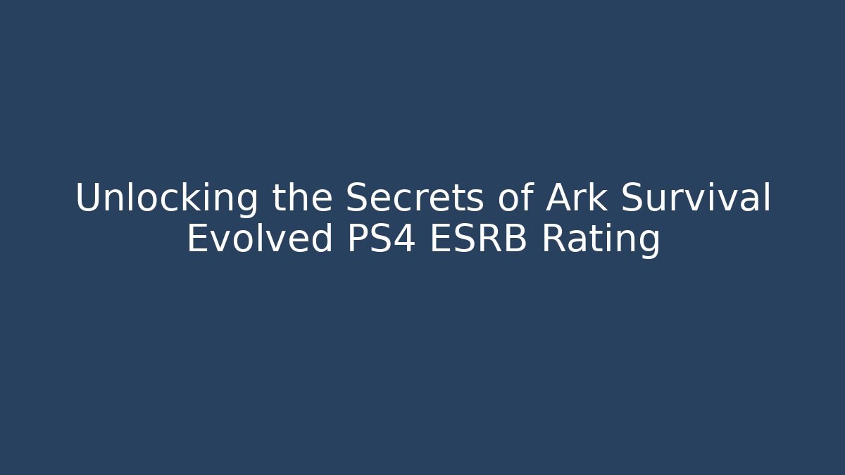 Unlocking the Secrets of Ark Survival Evolved PS4 ESRB Rating