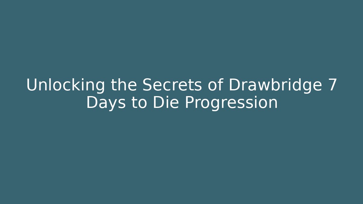 Unlocking the Secrets of Drawbridge 7 Days to Die Progression