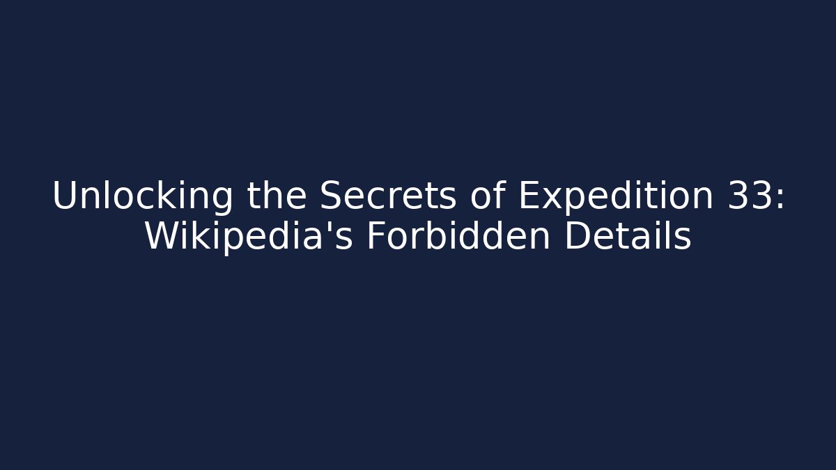 Unlocking the Secrets of Expedition 33: Wikipedia's Forbidden Details