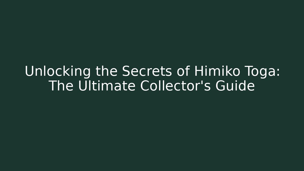 Unlocking the Secrets of Himiko Toga: The Ultimate Collector’s Guide