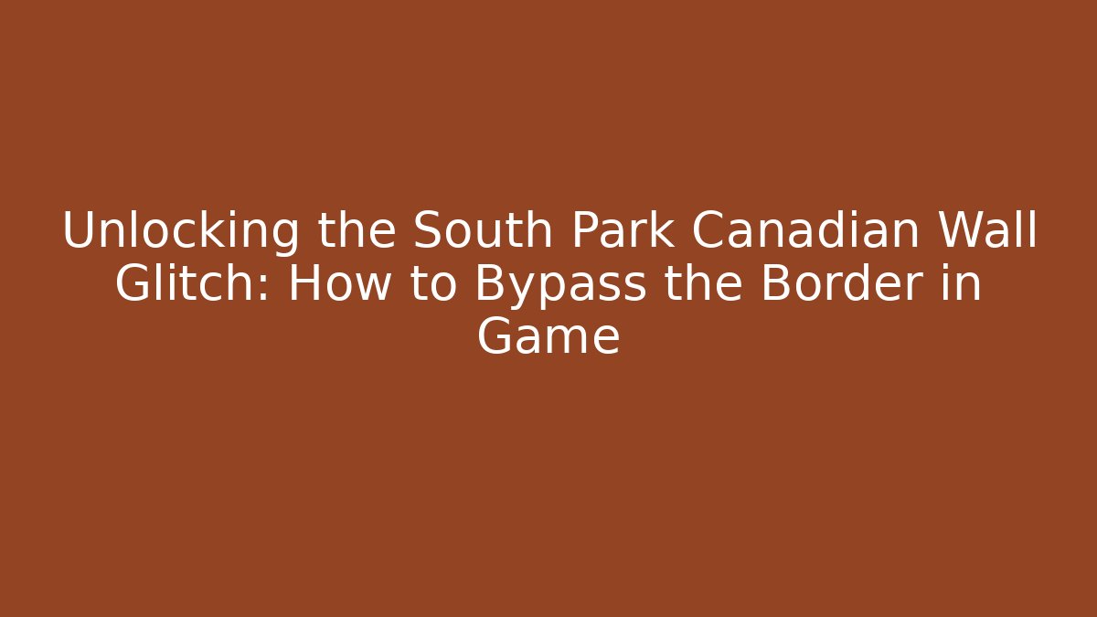 Unlocking the South Park Canadian Wall Glitch: How to Bypass the Border in Game