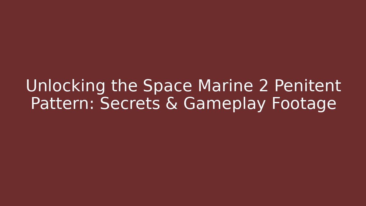 Unlocking the Space Marine 2 Penitent Pattern: Secrets & Gameplay Footage