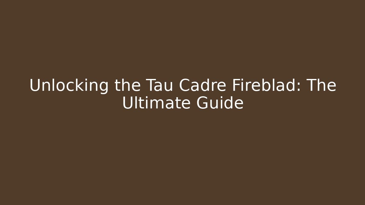Unlocking the Tau Cadre Fireblad: The Ultimate Guide