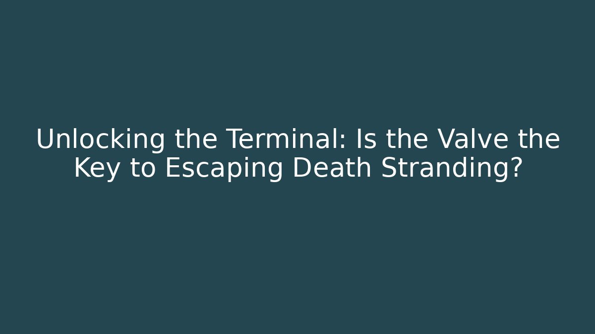 Unlocking the Terminal: Is the Valve the Key to Escaping Death Stranding?