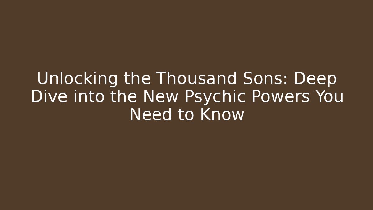 Unlocking the Thousand Sons: Deep Dive into the New Psychic Powers You Need to Know