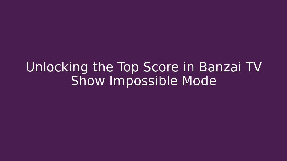 Unlocking the Top Score in Banzai TV Show Impossible Mode