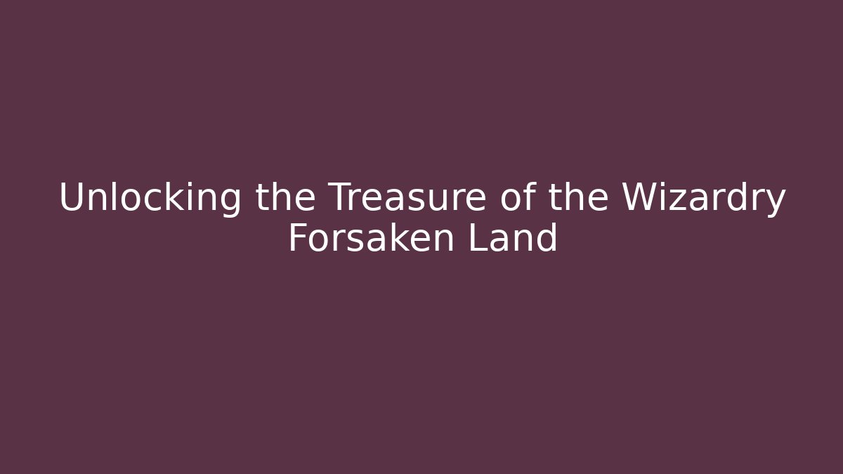 Unlocking the Treasure of the Wizardry Forsaken Land