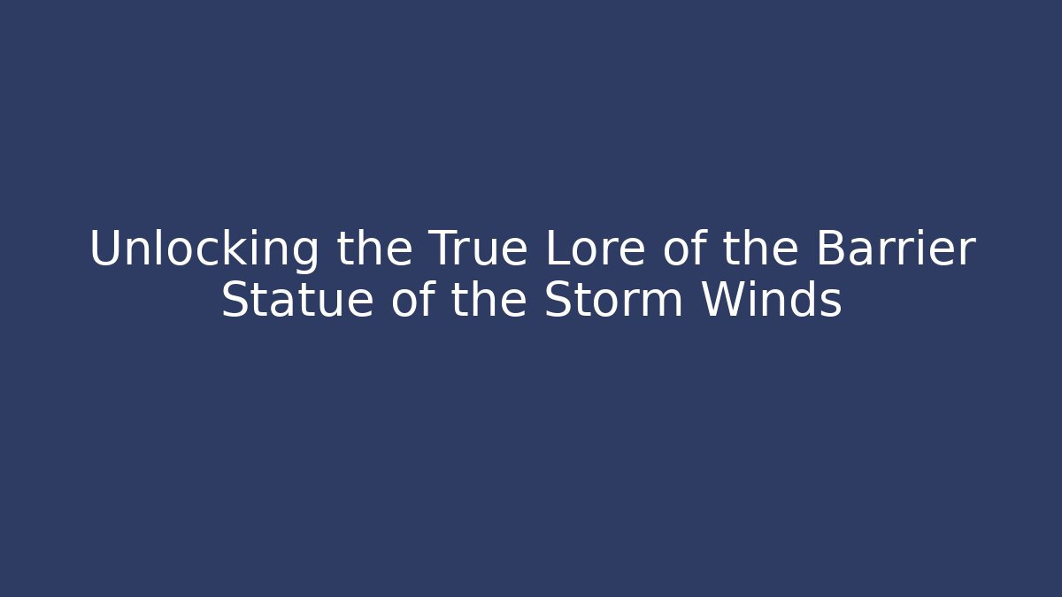 Unlocking the True Lore of the Barrier Statue of the Storm Winds